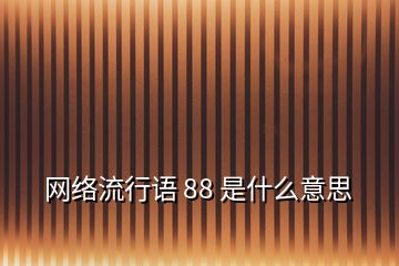 網(wǎng)絡流行語 88 是什么意思