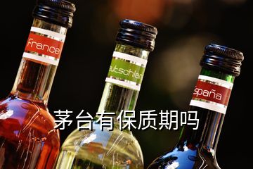 茅臺(tái)有保質(zhì)期嗎