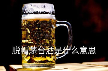 脫帽茅臺(tái)酒是什么意思