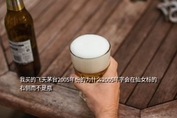 我買的飛天茅臺(tái)2005年份的為什么2005年字會(huì)在仙女標(biāo)的右側(cè)而不是瓶