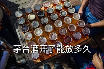 茅臺酒開了能放多久