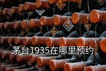 茅臺1935在哪里預(yù)約