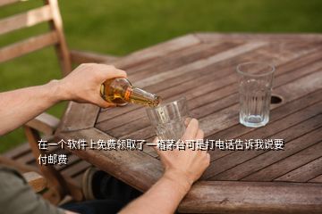 在一個軟件上免費領(lǐng)取了一箱茅臺可是打電話告訴我說要付郵費