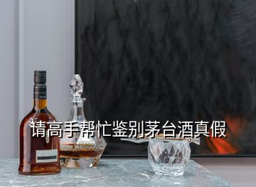 請高手幫忙鑒別茅臺酒真假