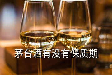 茅臺(tái)酒有沒有保質(zhì)期