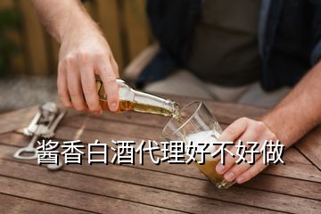 醬香白酒代理好不好做