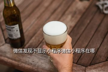 微信發(fā)現(xiàn)不顯示小程序微信小程序在哪