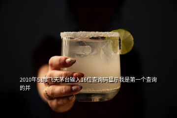 2010年53度飛天茅臺(tái)輸入16位查詢碼顯示我是第一個(gè)查詢的并