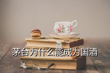 茅臺為什么能成為國酒