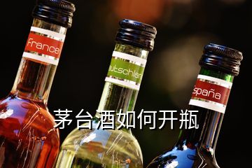 茅臺酒如何開瓶