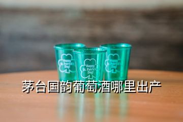 茅臺(tái)國韻葡萄酒哪里出產(chǎn)