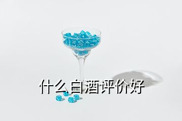 什么白酒評(píng)價(jià)好