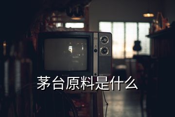 茅臺(tái)原料是什么