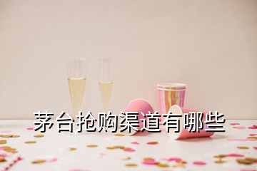 茅臺(tái)搶購(gòu)渠道有哪些