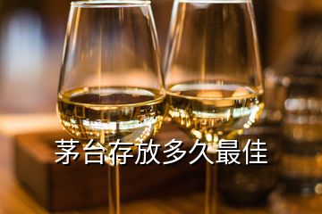 茅臺存放多久最佳