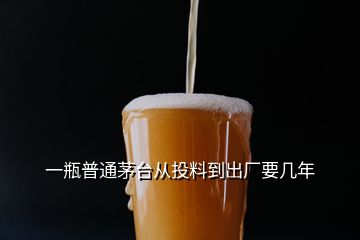 一瓶普通茅臺(tái)從投料到出廠要幾年