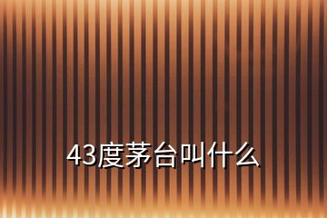 43度茅臺(tái)叫什么