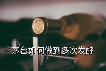 茅臺(tái)如何做到多次發(fā)酵