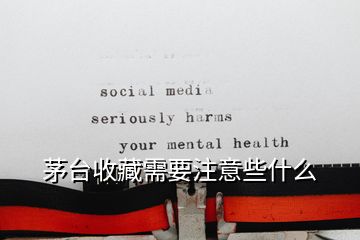 茅臺收藏需要注意些什么