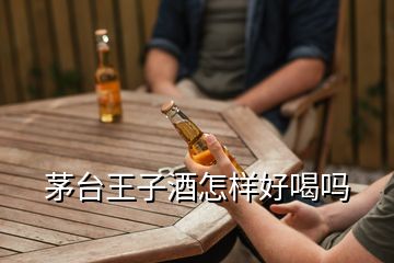 茅臺(tái)王子酒怎樣好喝嗎