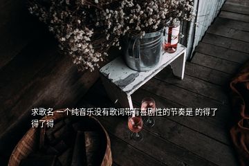 求歌名 一個(gè)純音樂(lè)沒(méi)有歌詞帶有喜劇性的節(jié)奏是 的得了得了得