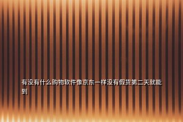 有沒(méi)有什么購(gòu)物軟件像京東一樣沒(méi)有假貨第二天就能到