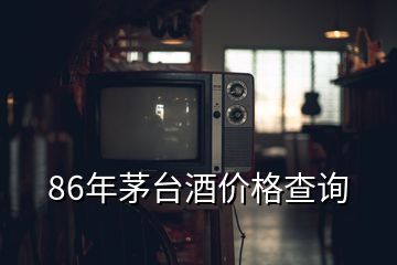 86年茅臺酒價格查詢