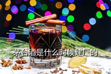 茅臺(tái)酒是什么時(shí)候建廠的