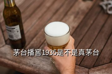 茅臺(tái)播窖1935是不是真茅臺(tái)