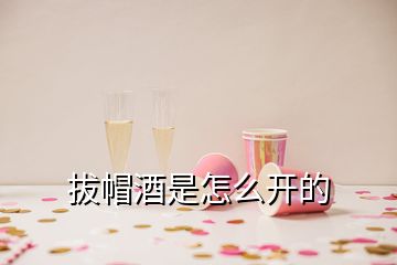 拔帽酒是怎么開的