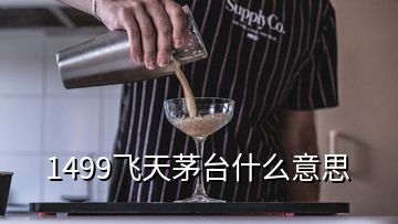 1499飛天茅臺什么意思