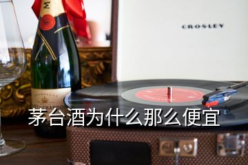 茅臺(tái)酒為什么那么便宜