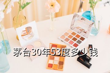 茅臺(tái)30年53度多少錢