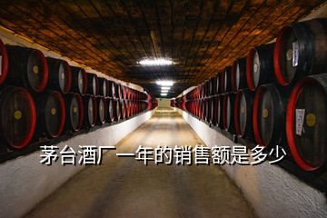 茅臺(tái)酒廠一年的銷售額是多少