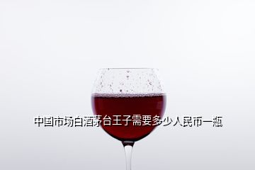 中國市場白酒茅臺王子需要多少人民幣一瓶