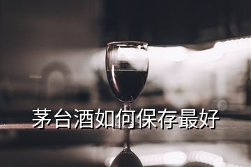 茅臺酒如何保存最好