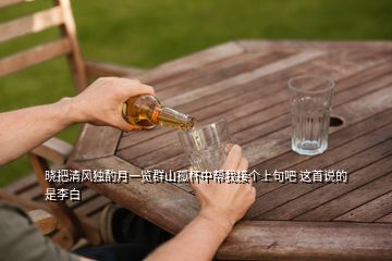 曉把清風(fēng)獨(dú)酌月一覽群山孤杯中幫我接個(gè)上句吧 這首說(shuō)的是李白