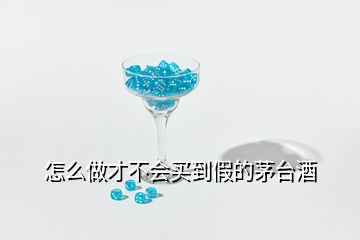 怎么做才不會(huì)買(mǎi)到假的茅臺(tái)酒