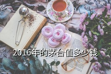 2016年的茅臺值多少錢