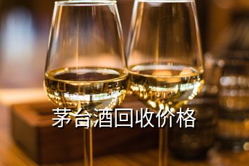 茅臺酒回收價格