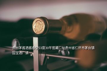 貴州茅醬酒醬香型53度30年窖藏廠址貴州省仁懷市茅臺(tái)鎮(zhèn)國(guó)寶酒廠請(qǐng)