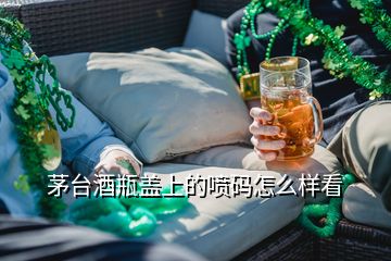 茅臺(tái)酒瓶蓋上的噴碼怎么樣看