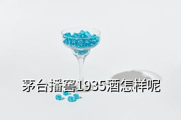 茅臺播窖1935酒怎樣呢