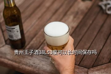 貴州王子酒38L53度可以長時(shí)間保存嗎