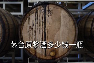 茅臺(tái)原漿酒多少錢一瓶