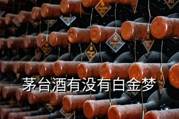 茅臺(tái)酒有沒有白金夢(mèng)