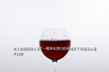 本人在蜂狂購上買了一箱茅臺(tái)酒已經(jīng)有兩天了可是怎么查不到物