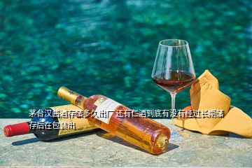 茅臺漢醬酒存儲多久出廠 還有仁酒到底有沒有經(jīng)過長期儲存后在包裝出