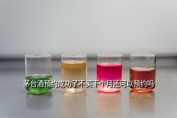 茅臺(tái)酒預(yù)約成功了不買下個(gè)月還可以預(yù)約嗎