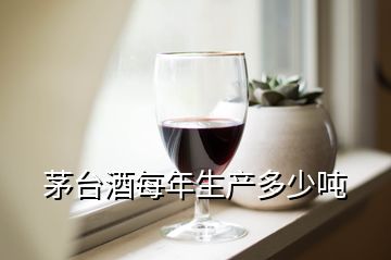 茅臺酒每年生產(chǎn)多少噸